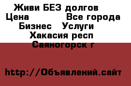 Живи БЕЗ долгов ! › Цена ­ 1 000 - Все города Бизнес » Услуги   . Хакасия респ.,Саяногорск г.